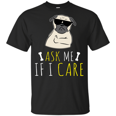 Ask Me If I Care Pug T Shirts