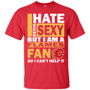 I Hate Being Sexy But I Am A Calgary Flames Fan T Shirt