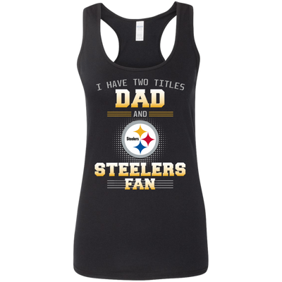 I Have Two Titles Dad And Pittsburgh Steelers Fan T Shirts