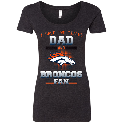 I Have Two Titles Dad And Denver Broncos Fan T Shirts