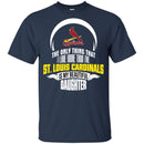 The Only Thing Dad Loves His Daughter Fan St. Louis Cardinals T Shirt