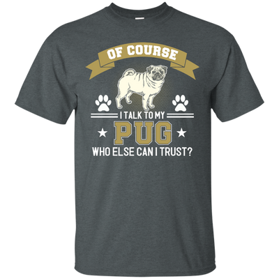 Of Course I Talk To My Pug Who Else Can I Trust T Shirts