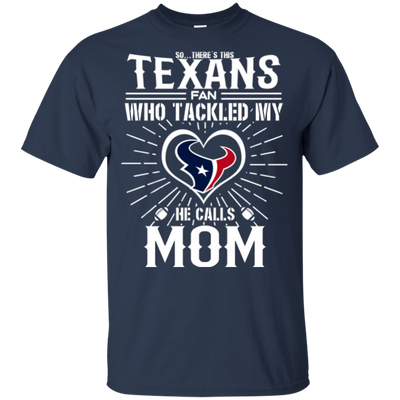 He Calls Mom Who Tackled My Houston Texans T Shirts