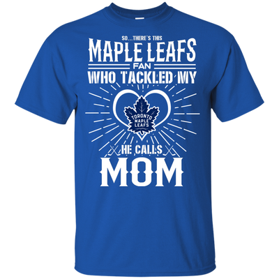 He Calls Mom Who Tackled My Toronto Maple Leafs T Shirts