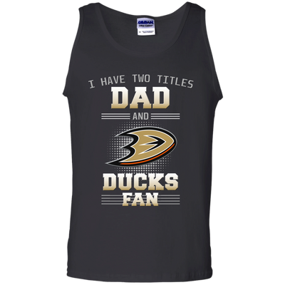 I Have Two Titles Dad And Anaheim Ducks Fan T Shirts