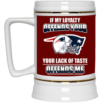 My Loyalty And Your Lack Of Taste New England Patriots Mugs