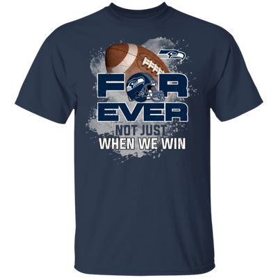 For Ever Not Just When We Win Seattle Seahawks T Shirt