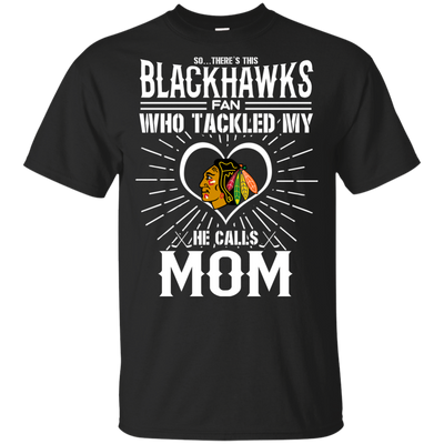 He Calls Mom Who Tackled My Chicago Blackhawks T Shirts