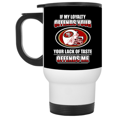 My Loyalty And Your Lack Of Taste San Francisco 49ers Mugs