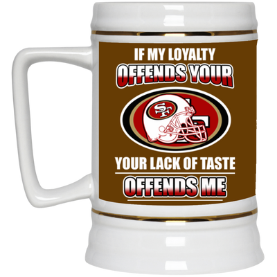 My Loyalty And Your Lack Of Taste San Francisco 49ers Mugs