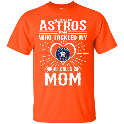 He Calls Mom Who Tackled My Houston Astros T Shirts