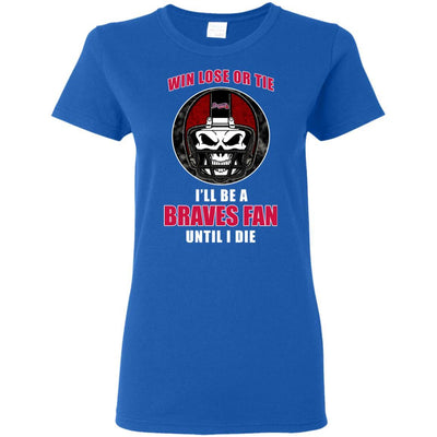 Win Lose Or Tie Until I Die I'll Be A Fan Atlanta Braves Royal T Shirts