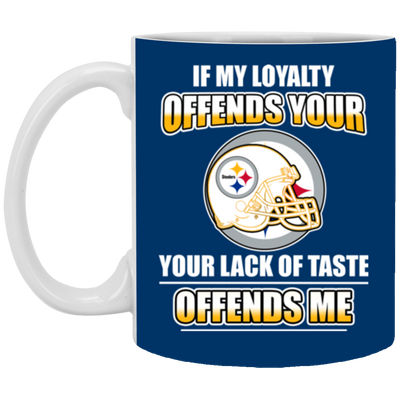 My Loyalty And Your Lack Of Taste Pittsburgh Steelers Mugs