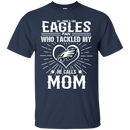 He Calls Mom Who Tackled My Philadelphia Eagles T Shirts