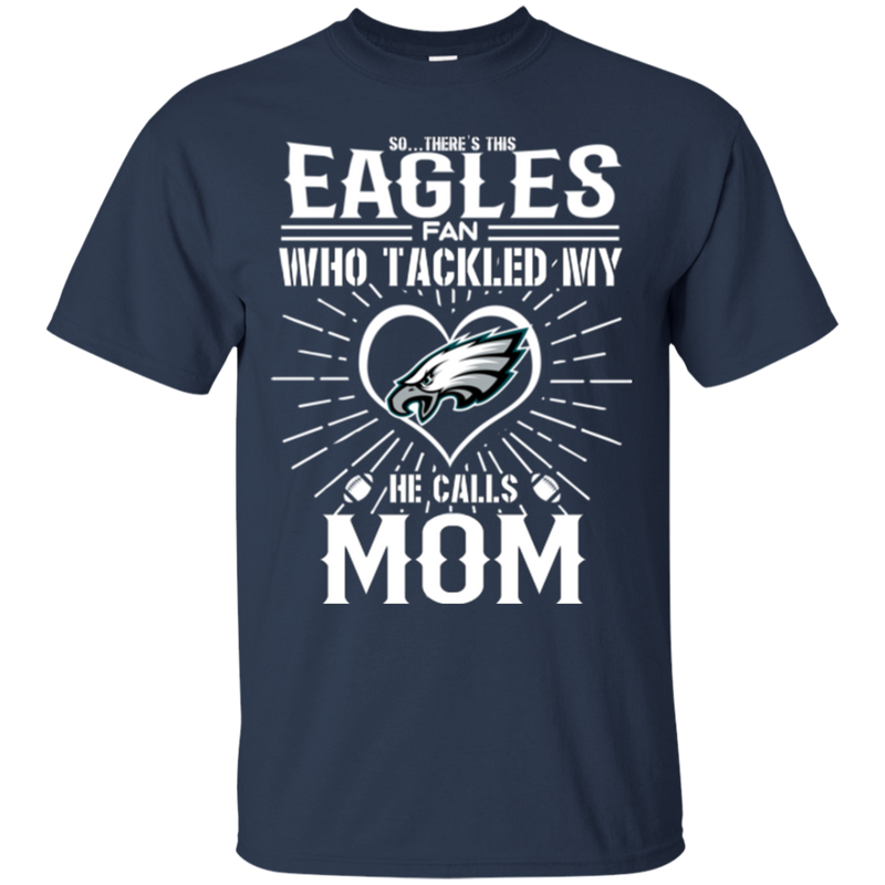 He Calls Mom Who Tackled My Philadelphia Eagles T Shirts