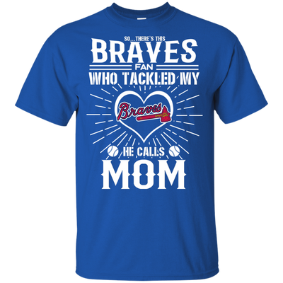 He Calls Mom Who Tackled My Atlanta Braves T Shirts