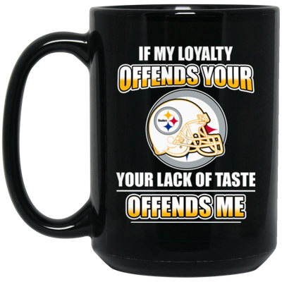 My Loyalty And Your Lack Of Taste Pittsburgh Steelers Mugs