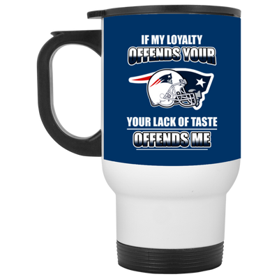 My Loyalty And Your Lack Of Taste New England Patriots Mugs