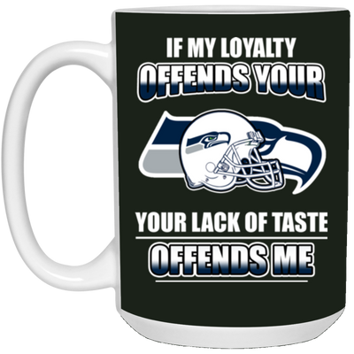 My Loyalty And Your Lack Of Taste Seattle Seahawks Mugs