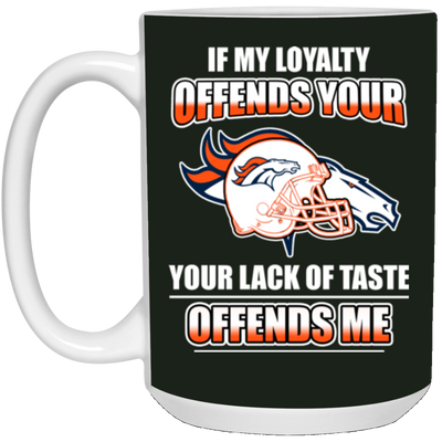 My Loyalty And Your Lack Of Taste Denver Broncos Mugs