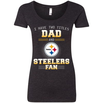 I Have Two Titles Dad And Pittsburgh Steelers Fan T Shirts