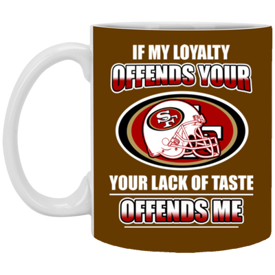 My Loyalty And Your Lack Of Taste San Francisco 49ers Mugs