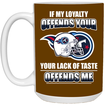 My Loyalty And Your Lack Of Taste Tennessee Titans Mugs