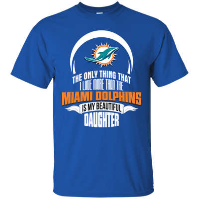 The Only Thing Dad Loves His Daughter Fan Miami Dolphins T Shirt