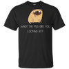 What The Pug Are You Looking At Pug T Shirts