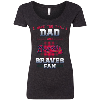 I Have Two Titles Dad And Atlanta Braves Fan T Shirts