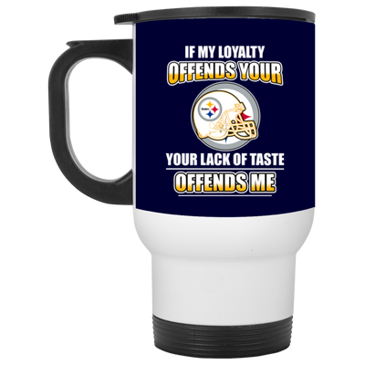 My Loyalty And Your Lack Of Taste Pittsburgh Steelers Mugs