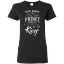 Dear Daddy I May Find A Prince Someday But You Will Always Be My Kings T Shirts