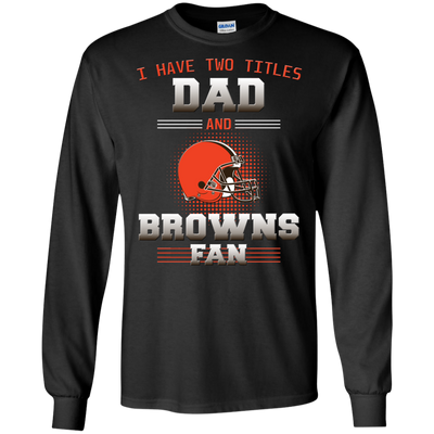 I Have Two Titles Dad And Cleveland Browns Fan T Shirts