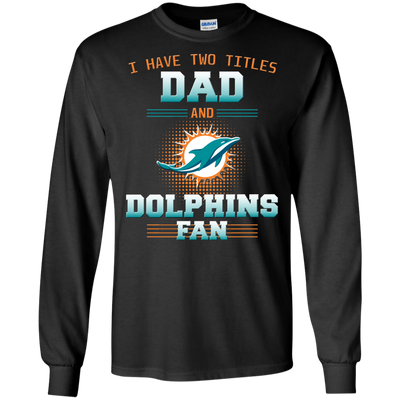 I Have Two Titles Dad And Miami Dolphins Fan T Shirts