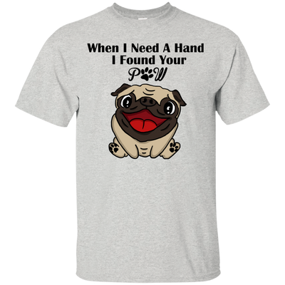 When I Need A Hand I Found Your Paw Pug T Shirts