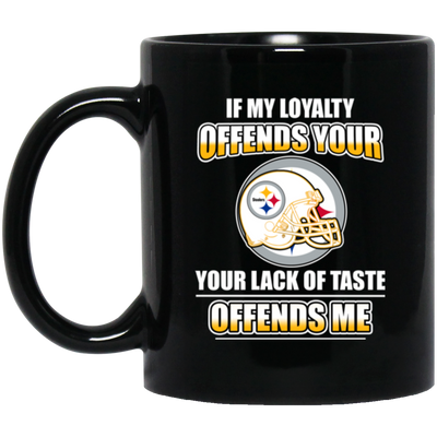 My Loyalty And Your Lack Of Taste Pittsburgh Steelers Mugs