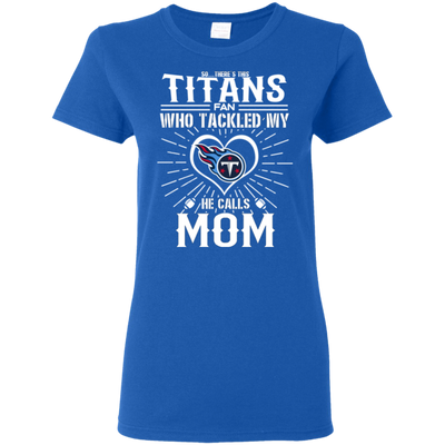 He Calls Mom Who Tackled My Tennessee Titans T Shirts