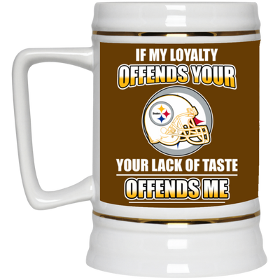 My Loyalty And Your Lack Of Taste Pittsburgh Steelers Mugs