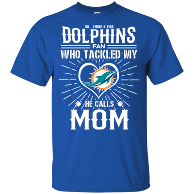 He Calls Mom Who Tackled My Miami Dolphins T Shirts