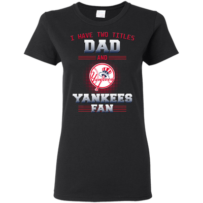 I Have Two Titles Dad And New York Yankees Fan T Shirts