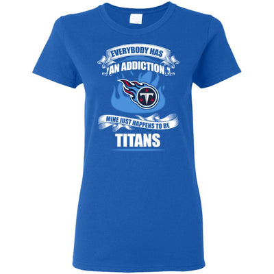 Everybody Has An Addiction Mine Just Happens To Be Tennessee Titans T Shirt