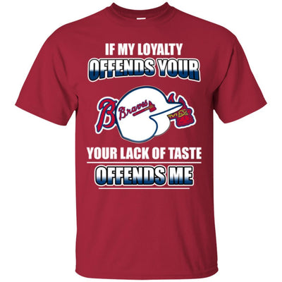 My Loyalty And Your Lack Of Taste Atlanta Braves T Shirts