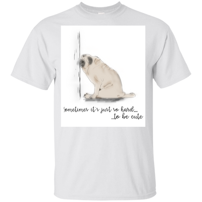 Pug - Sometime It's Just So Hard To Be Cute T Shirts