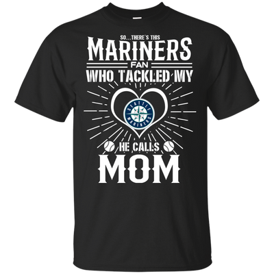 He Calls Mom Who Tackled My Seattle Mariners T Shirts