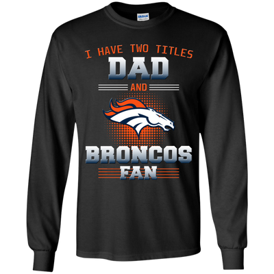 I Have Two Titles Dad And Denver Broncos Fan T Shirts