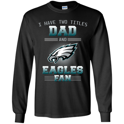 I Have Two Titles Dad And Philadelphia Eagles Fan T Shirts