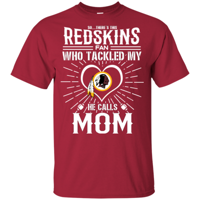 He Calls Mom Who Tackled My Washington Redskins T Shirts