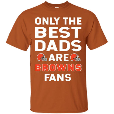 Only The Best Dads Are Fans Cleveland Browns T Shirts, is cool gift