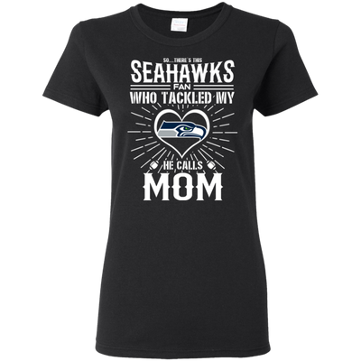 He Calls Mom Who Tackled My Seattle Seahawks T Shirts