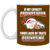 My Loyalty And Your Lack Of Taste Denver Broncos Mugs